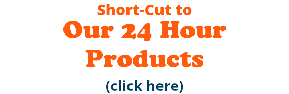 Short-Cut to  Our 24 Hour  Products (click here)